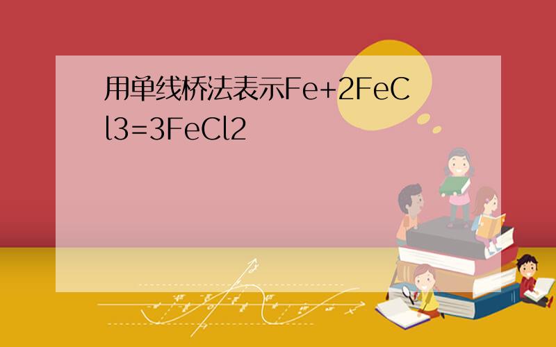 用单线桥法表示Fe+2FeCl3=3FeCl2