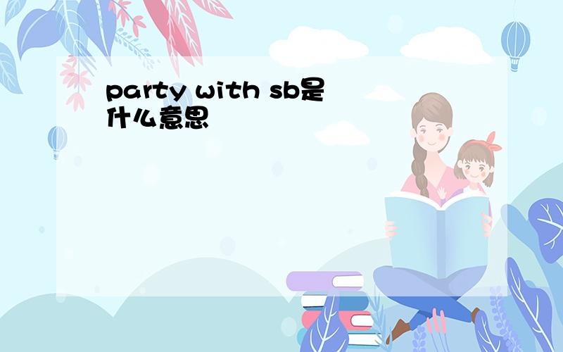 party with sb是什么意思