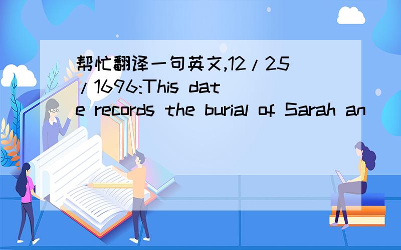帮忙翻译一句英文,12/25/1696:This date records the burial of Sarah an