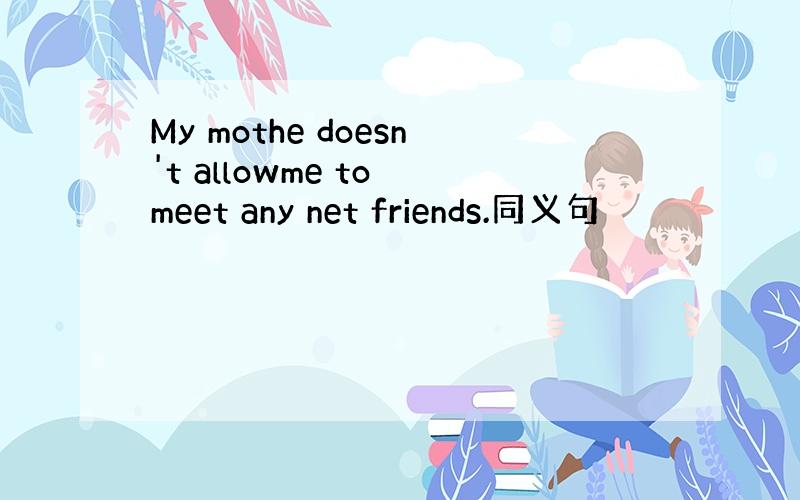 My mothe doesn't allowme to meet any net friends.同义句