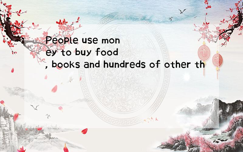 People use money to buy food, books and hundreds of other th