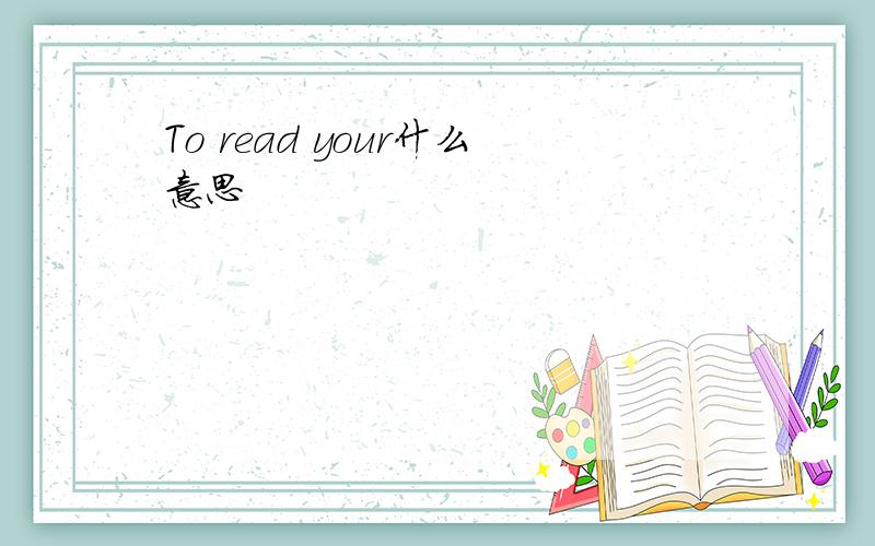 To read your什么意思