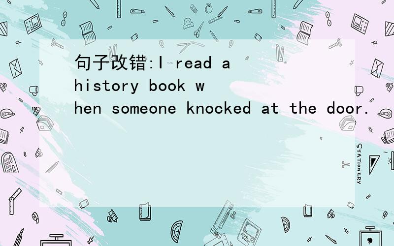 句子改错:I read a history book when someone knocked at the door.