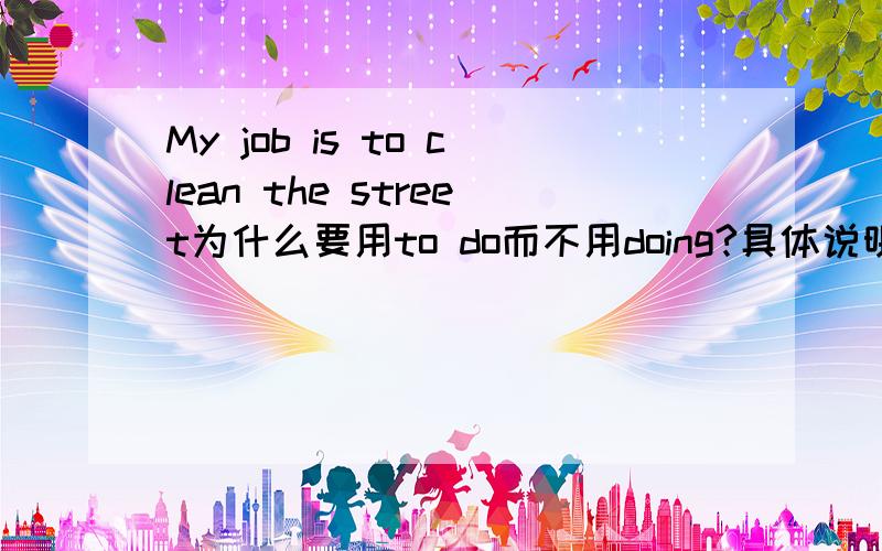 My job is to clean the street为什么要用to do而不用doing?具体说明.my favo