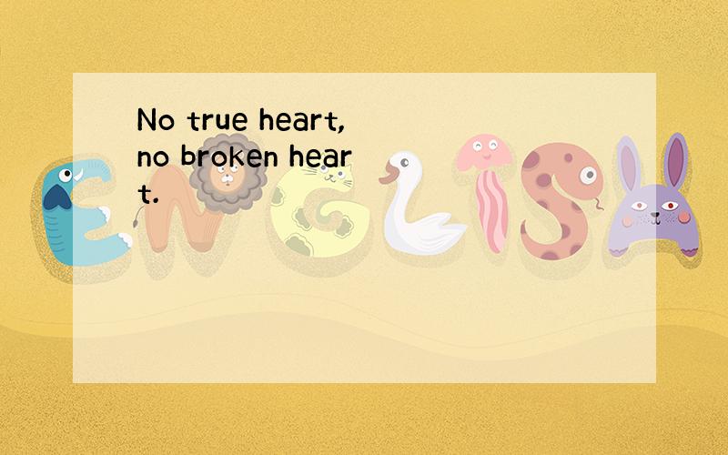 No true heart,no broken heart.