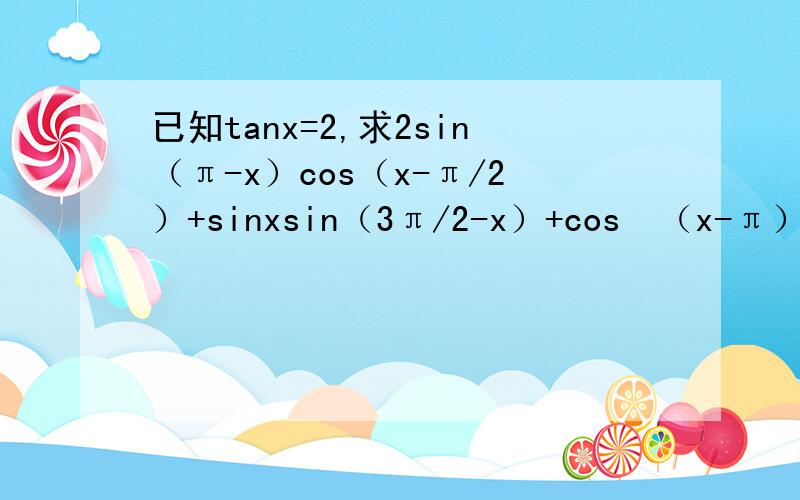 已知tanx=2,求2sin（π-x）cos（x-π/2）+sinxsin（3π/2-x）+cos²（x-π）