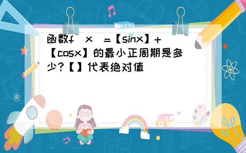 函数f（x）=【sinx】+【cosx】的最小正周期是多少?【】代表绝对值