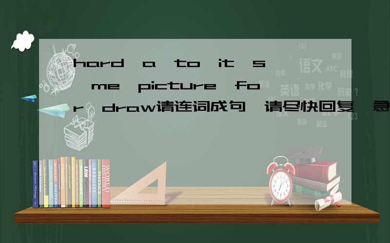 hard,a,to,it's,me,picture,for,draw请连词成句,请尽快回复,急,谢谢