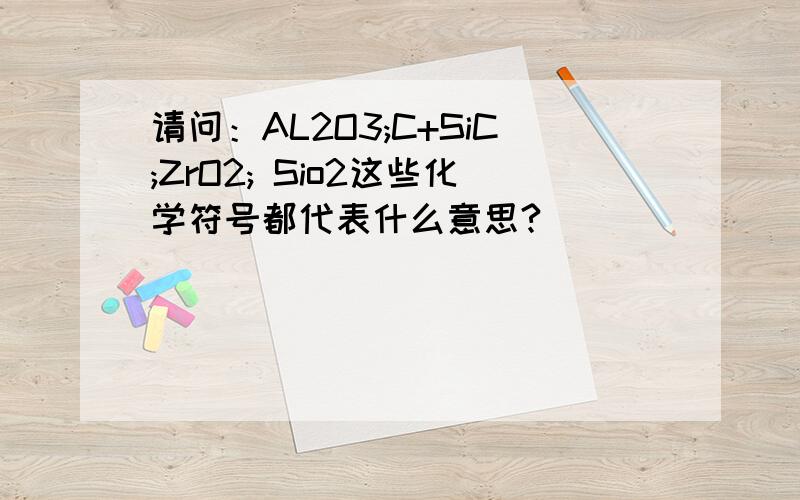 请问：AL2O3;C+SiC;ZrO2; Sio2这些化学符号都代表什么意思?