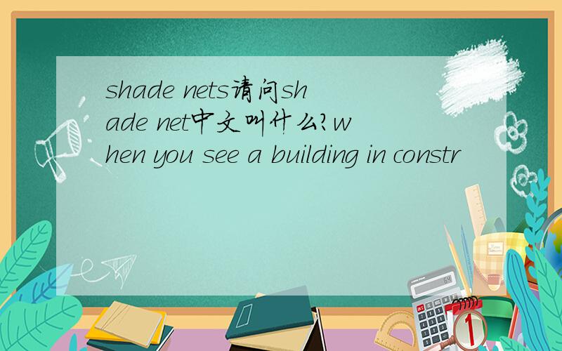 shade nets请问shade net中文叫什么?when you see a building in constr