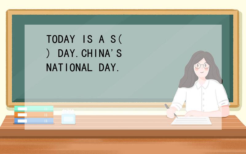 TODAY IS A S( ) DAY.CHINA'S NATIONAL DAY.