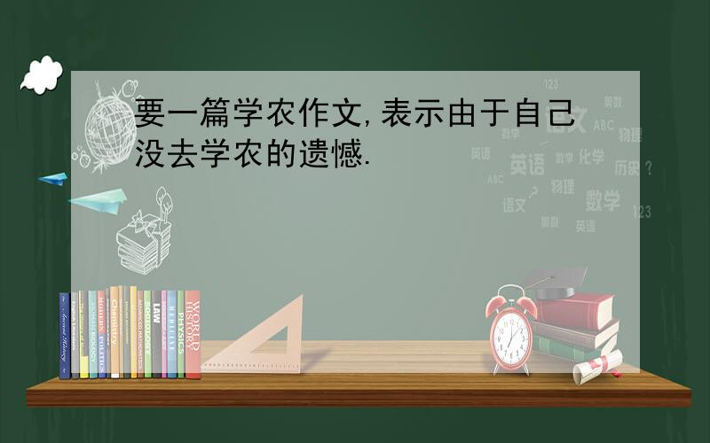 要一篇学农作文,表示由于自己没去学农的遗憾.