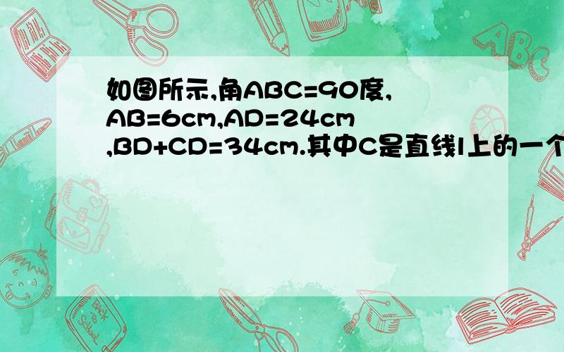 如图所示,角ABC=90度,AB=6cm,AD=24cm,BD+CD=34cm.其中C是直线l上的一个动点, 