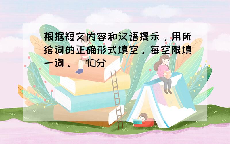 根据短文内容和汉语提示，用所给词的正确形式填空。每空限填一词。（10分）