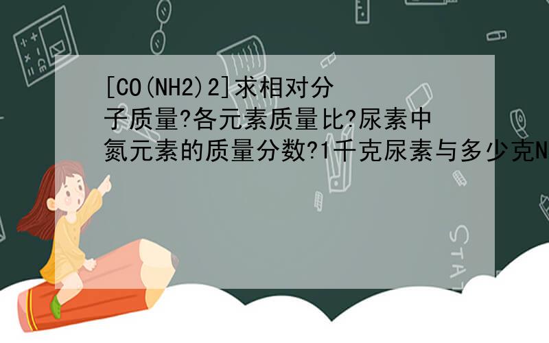 [CO(NH2)2]求相对分子质量?各元素质量比?尿素中氮元素的质量分数?1千克尿素与多少克NH4HCO3含氮量相同?