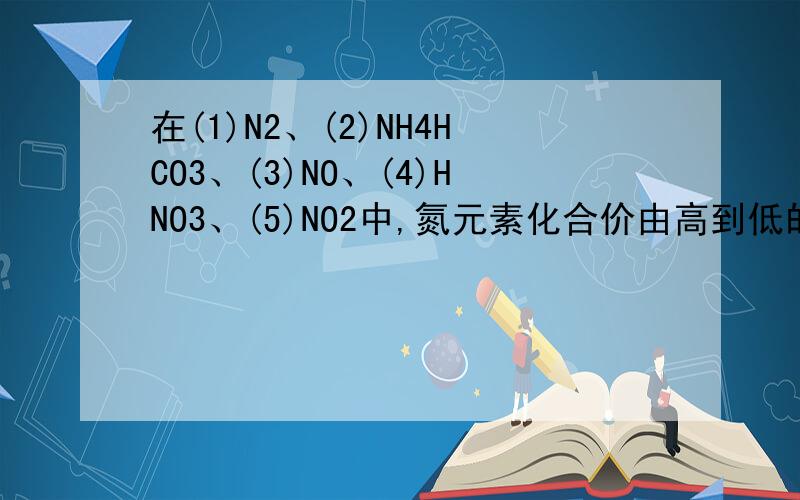 在(1)N2、(2)NH4HCO3、(3)NO、(4)HNO3、(5)NO2中,氮元素化合价由高到低的排列顺序