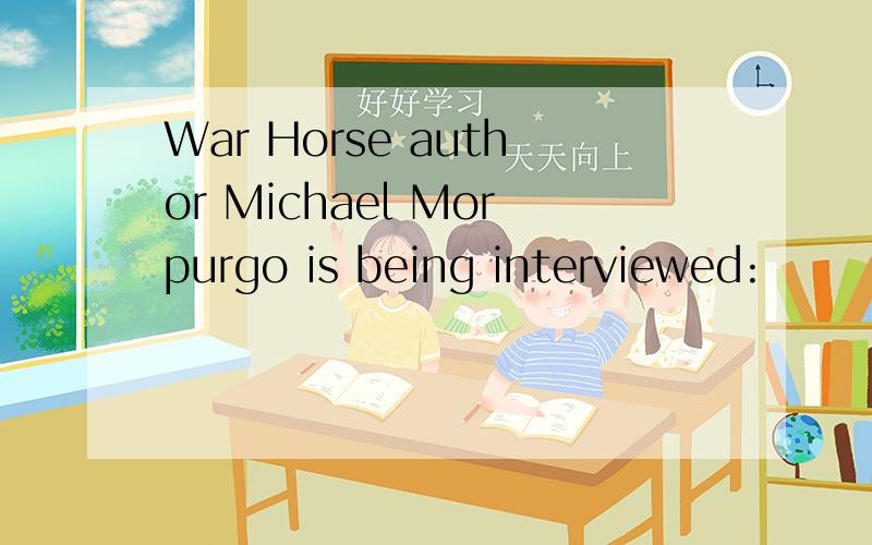 War Horse author Michael Morpurgo is being interviewed: