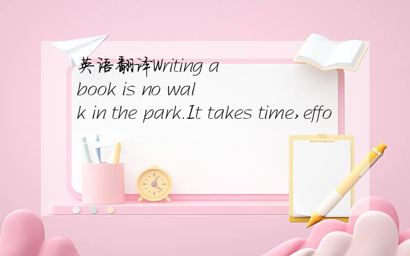 英语翻译Writing a book is no walk in the park.It takes time,effo