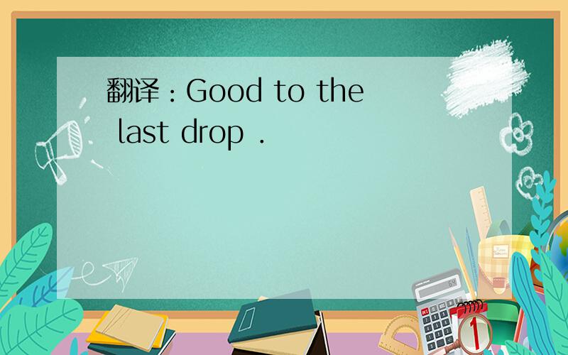 翻译：Good to the last drop ．