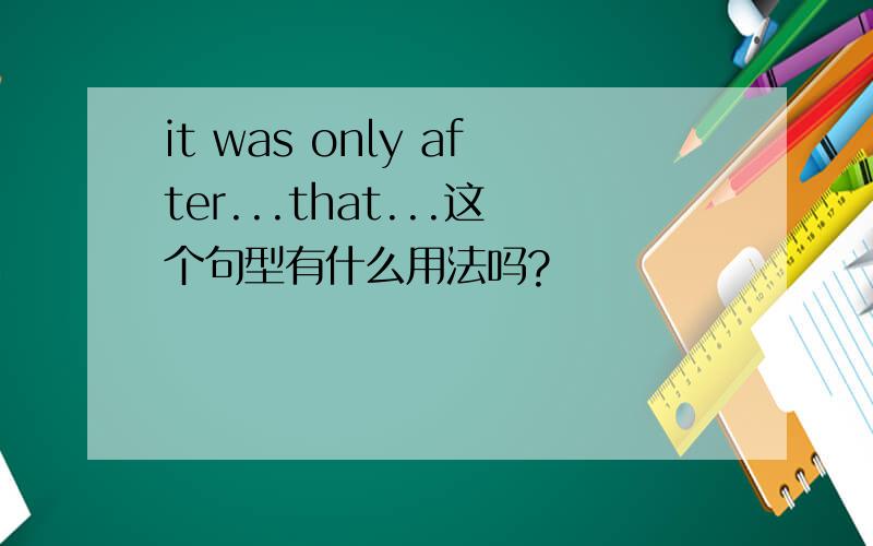 it was only after...that...这个句型有什么用法吗?