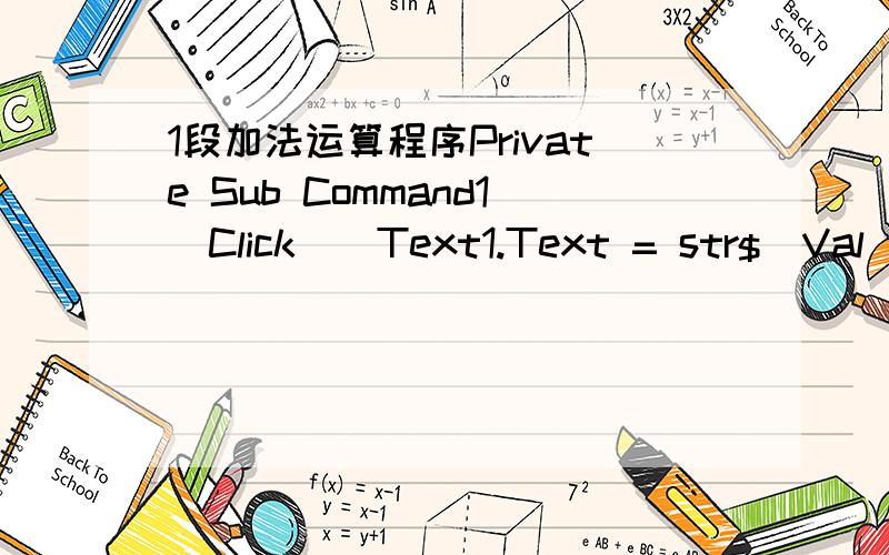 1段加法运算程序Private Sub Command1_Click()Text1.Text = str$(Val(Te