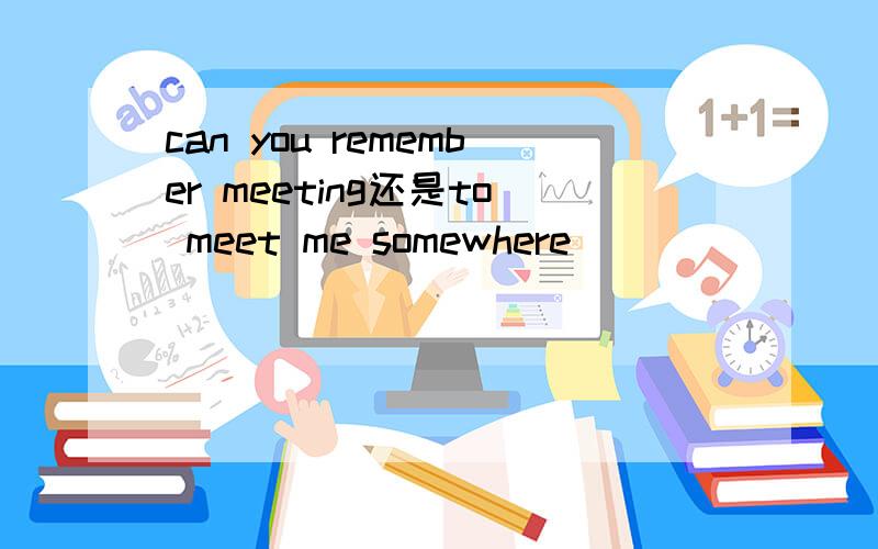 can you remember meeting还是to meet me somewhere