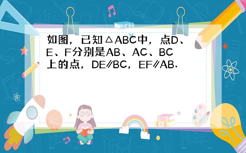 如图，已知△ABC中，点D、E、F分别是AB、AC、BC上的点，DE∥BC，EF∥AB．