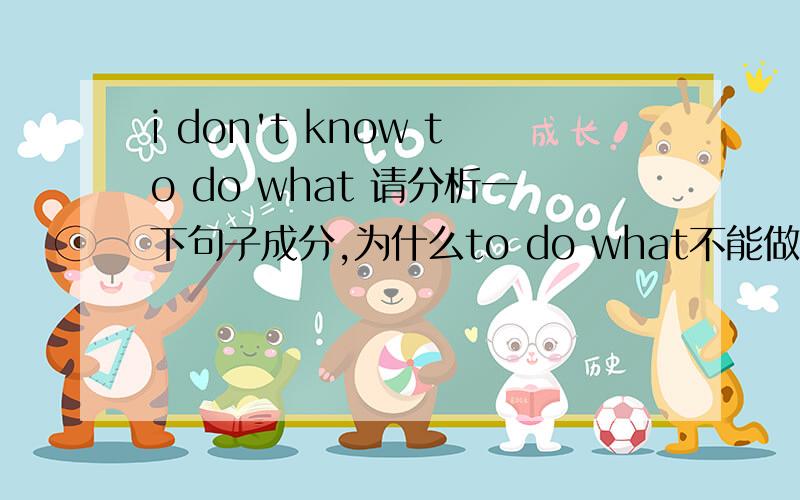 i don't know to do what 请分析一下句子成分,为什么to do what不能做宾语