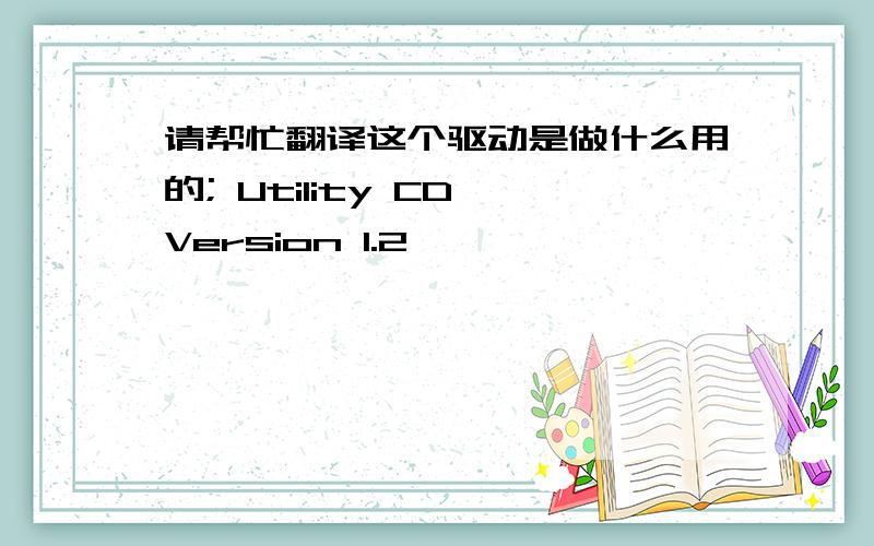 请帮忙翻译这个驱动是做什么用的; Utility CD Version 1.2