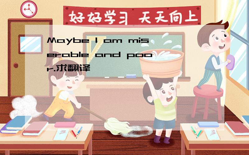 Maybe I am miserable and poor.求翻译