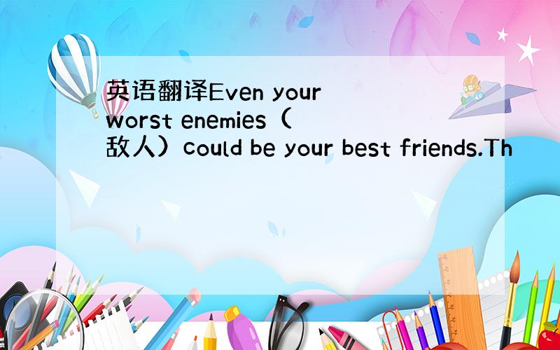 英语翻译Even your worst enemies（敌人）could be your best friends.Th