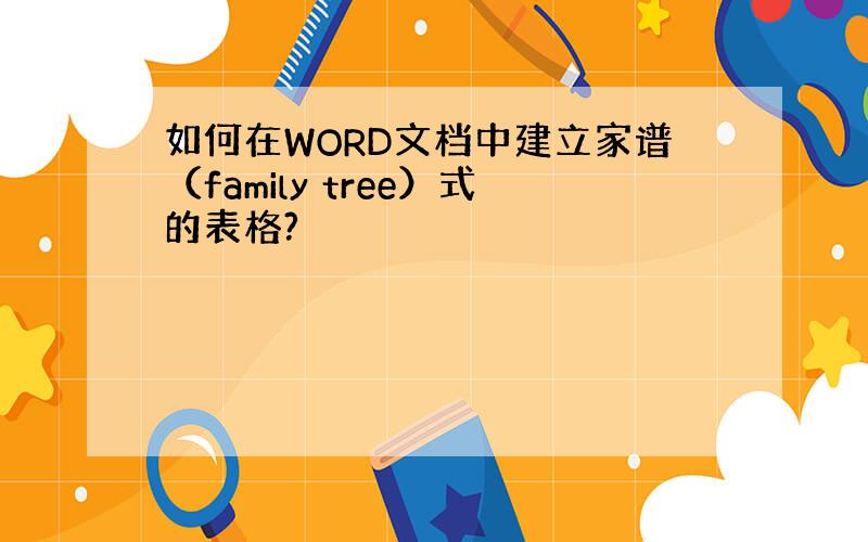 如何在WORD文档中建立家谱（family tree）式的表格?
