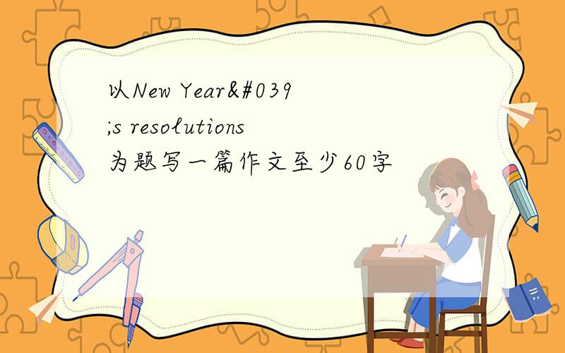 以New Year's resolutions为题写一篇作文至少60字