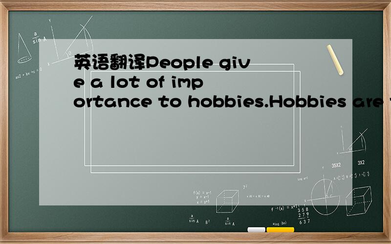 英语翻译People give a lot of importance to hobbies.Hobbies are t