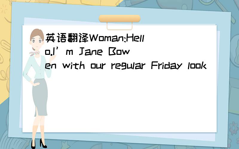英语翻译Woman:Hello.I’m Jane Bowen with our regular Friday look