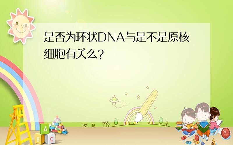 是否为环状DNA与是不是原核细胞有关么?