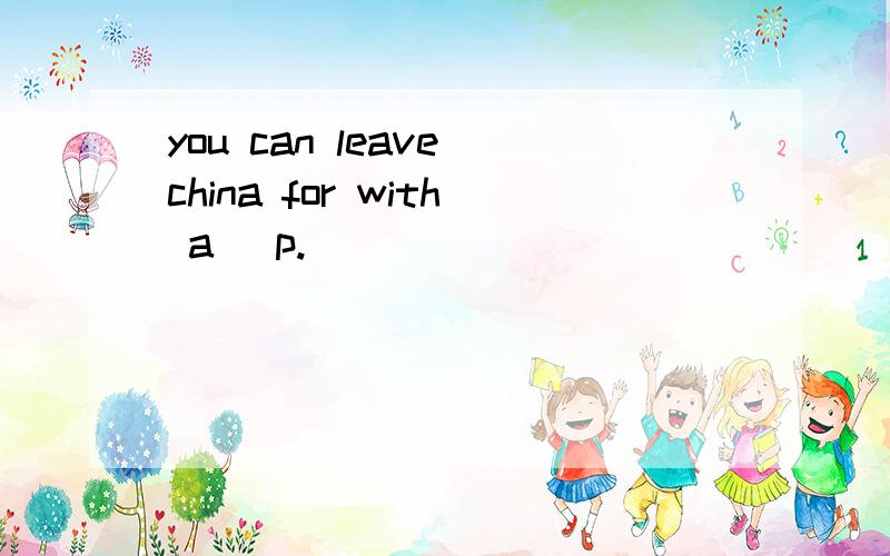 you can leave china for with a (p. )
