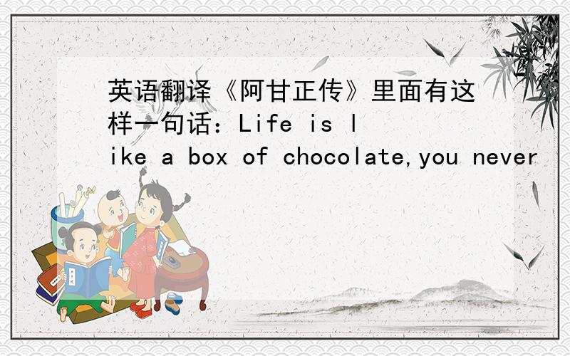 英语翻译《阿甘正传》里面有这样一句话：Life is like a box of chocolate,you never