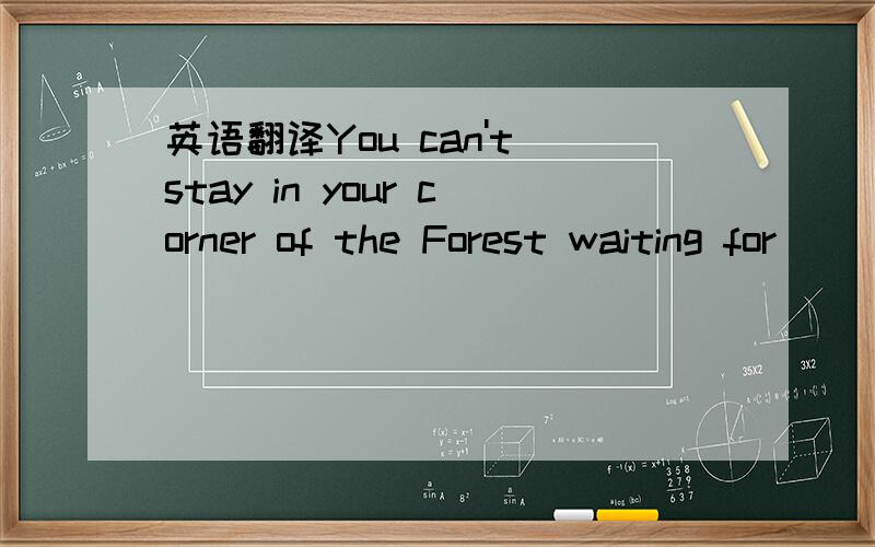 英语翻译You can't stay in your corner of the Forest waiting for