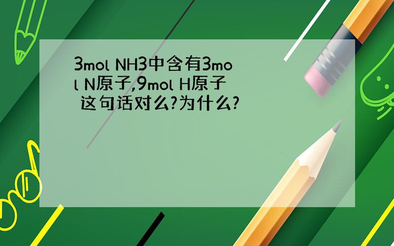 3mol NH3中含有3mol N原子,9mol H原子 这句话对么?为什么?