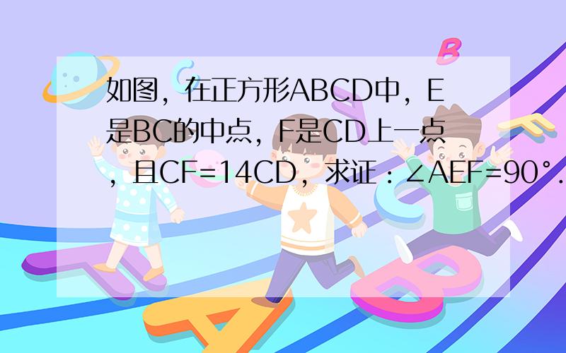 如图，在正方形ABCD中，E是BC的中点，F是CD上一点，且CF=14CD，求证：∠AEF=90°．