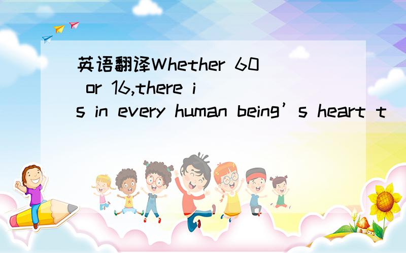 英语翻译Whether 60 or 16,there is in every human being’s heart t