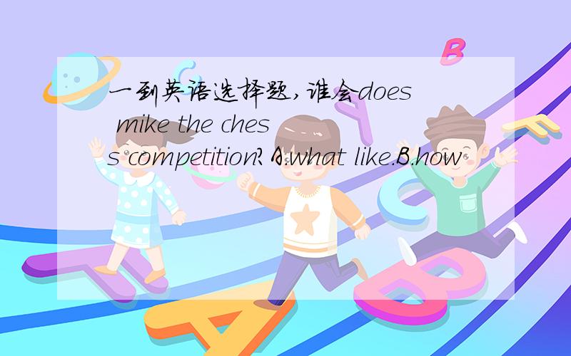 一到英语选择题,谁会does mike the chess competition?A.what like.B.how