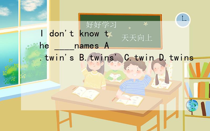 I don't know the ____names A.twin's B.twins' C.twin D.twins