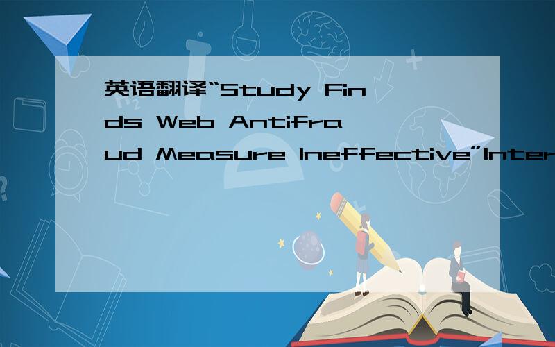英语翻译“Study Finds Web Antifraud Measure Ineffective”Internet