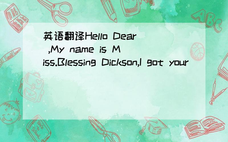 英语翻译Hello Dear ,My name is Miss.Blessing Dickson,I got your