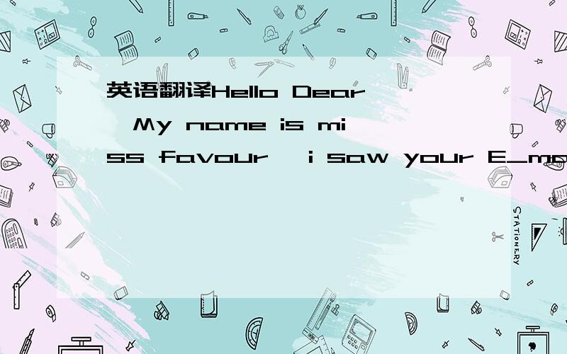 英语翻译Hello Dear,My name is miss favour ,i saw your E_mail tod