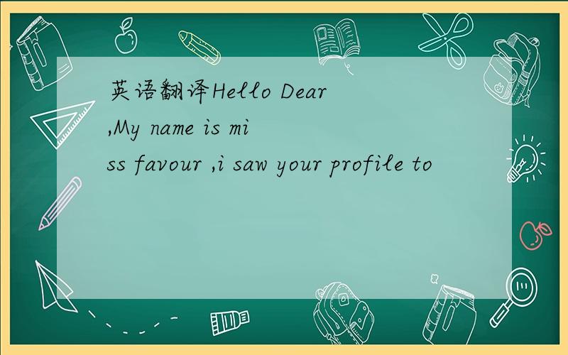 英语翻译Hello Dear,My name is miss favour ,i saw your profile to