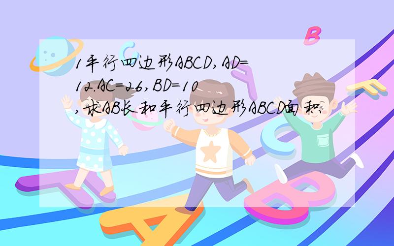 1平行四边形ABCD,AD=12.AC=26,BD=10,求AB长和平行四边形ABCD面积