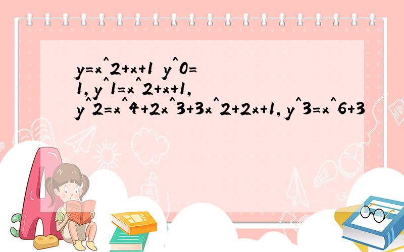 y=x^2+x+1 y^0=1,y^1=x^2+x+1,y^2=x^4+2x^3+3x^2+2x+1,y^3=x^6+3